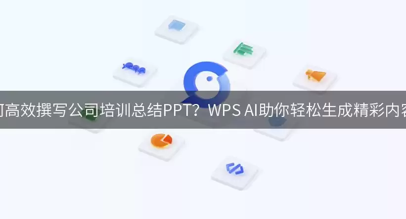 如何高效撰写公司培训总结PPT？WPS AI助你轻松生成精彩内容！