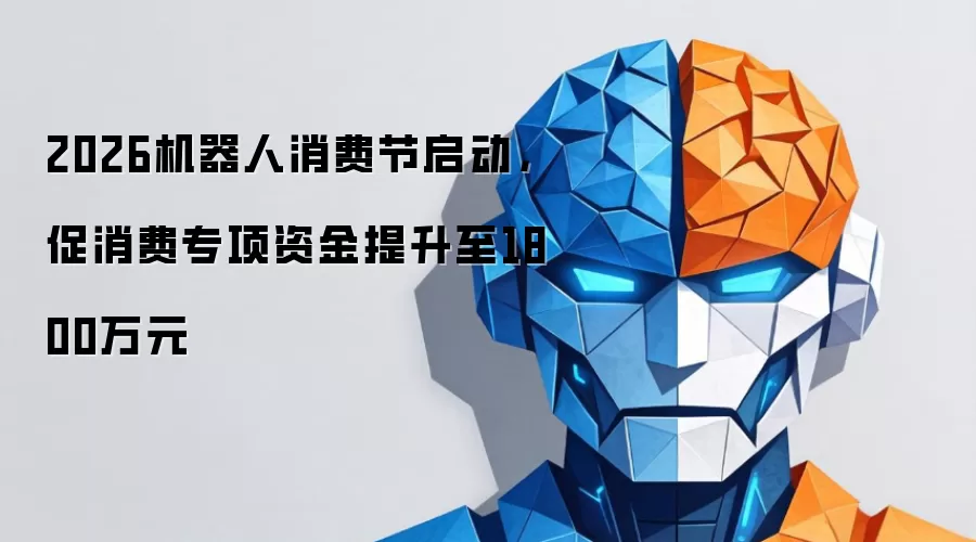 2026机器人消费节启动，促消费专项资金提升至1800万元