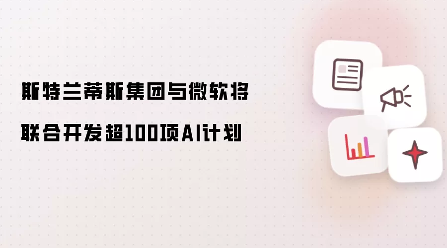 斯特兰蒂斯集团与微软将联合开发超100项AI计划