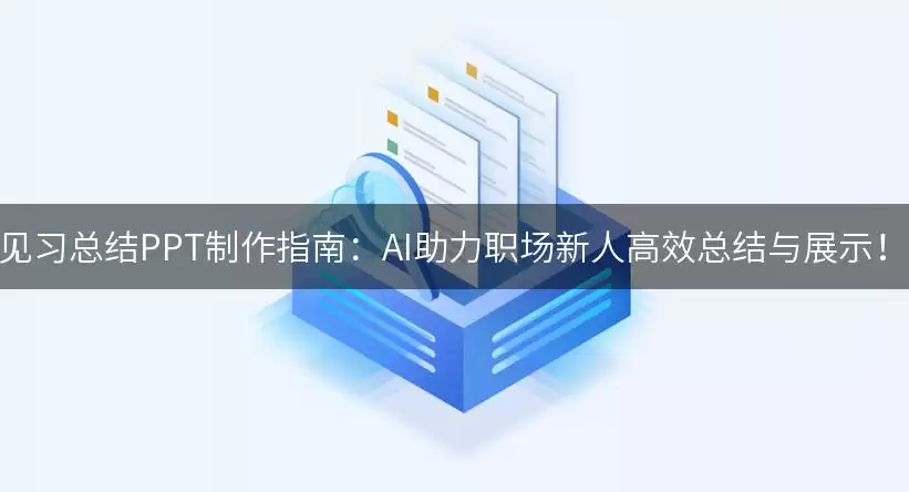 见习总结PPT制作指南：AI助力职场新人高效总结与展示！