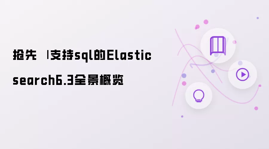 抢先 | 支持sql的Elasticsearch6.3全景概览