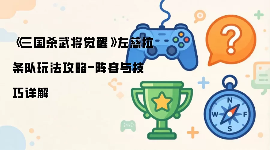 《三国杀武将觉醒》左慈拉条队玩法攻略-阵容与技巧详细说明
