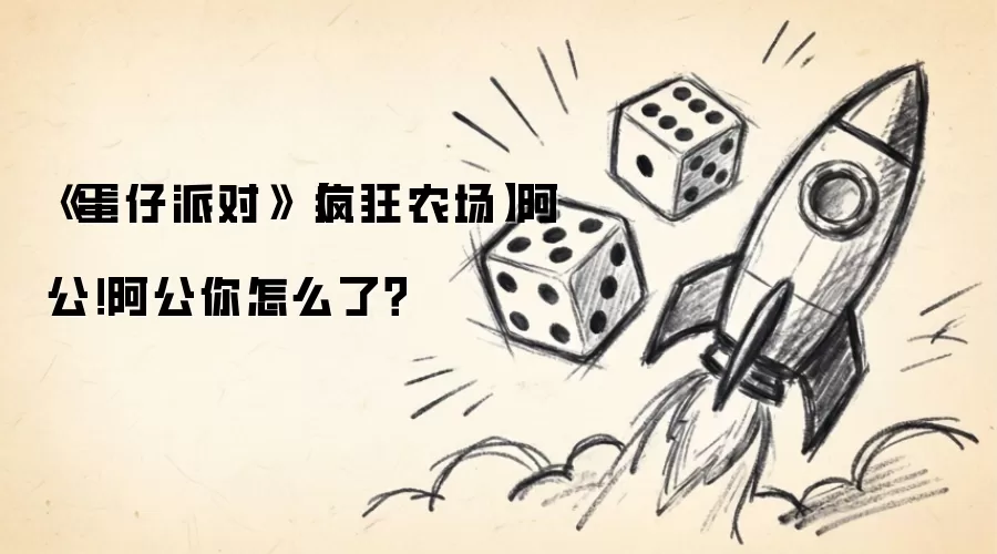 《蛋仔派对》【疯狂农场】阿公！阿公你如何了？