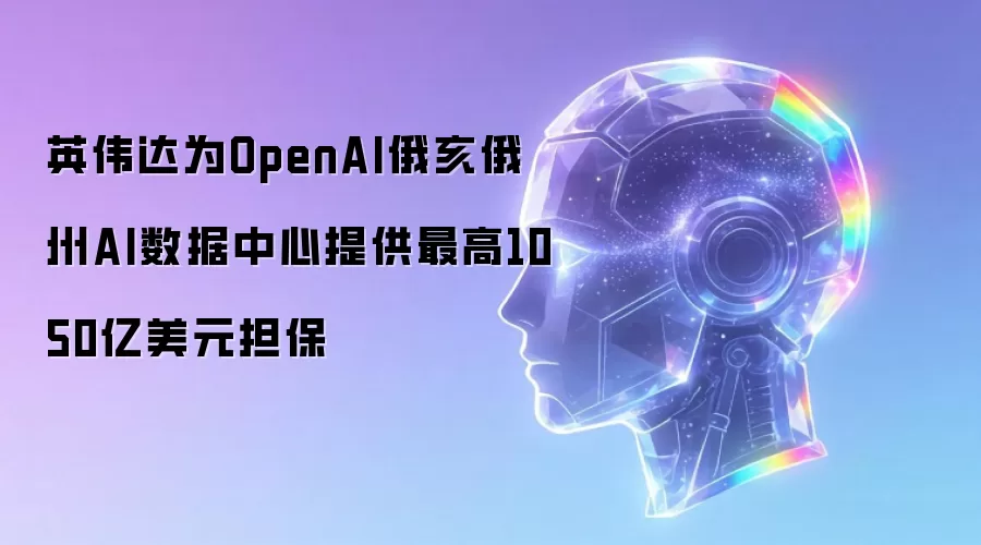 英伟达为OpenAI俄亥俄州AI数据中心提供最高1050亿美元担保