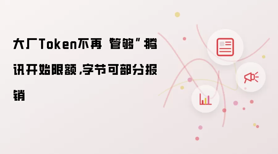 大厂Token不再“管够”：腾讯开始限额，字节可部分报销