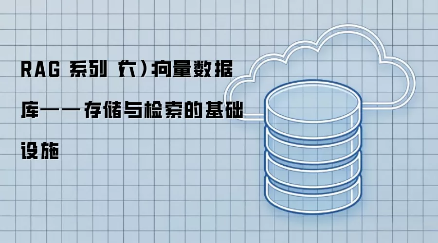 RAG 系列（六）：向量数据库——存储与检索的基础设施