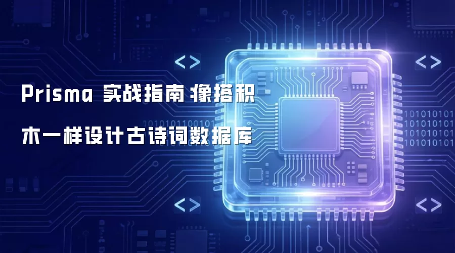 Prisma 实战指南：像搭积木一样设计古诗词数据库