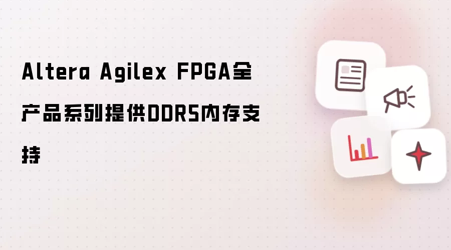 Altera Agilex FPGA全产品系列提供DDR5内存支持