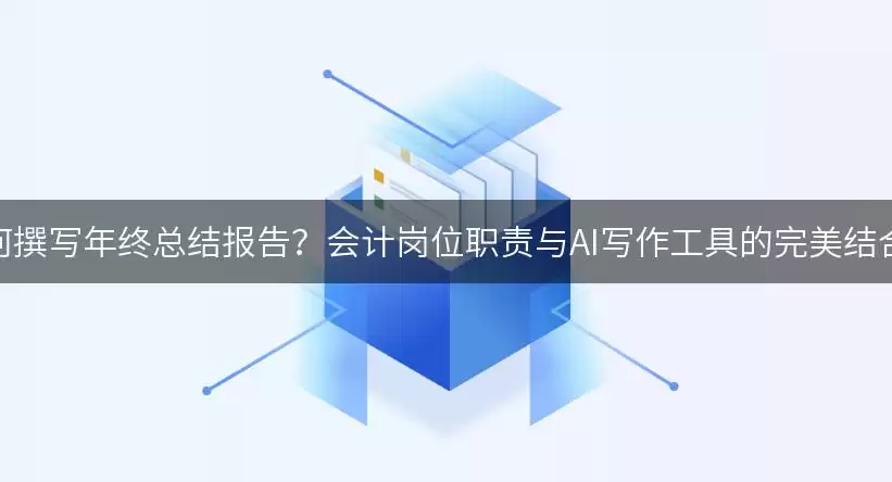 如何撰写年终总结报告？会计岗位职责与AI写作工具的完美结合！