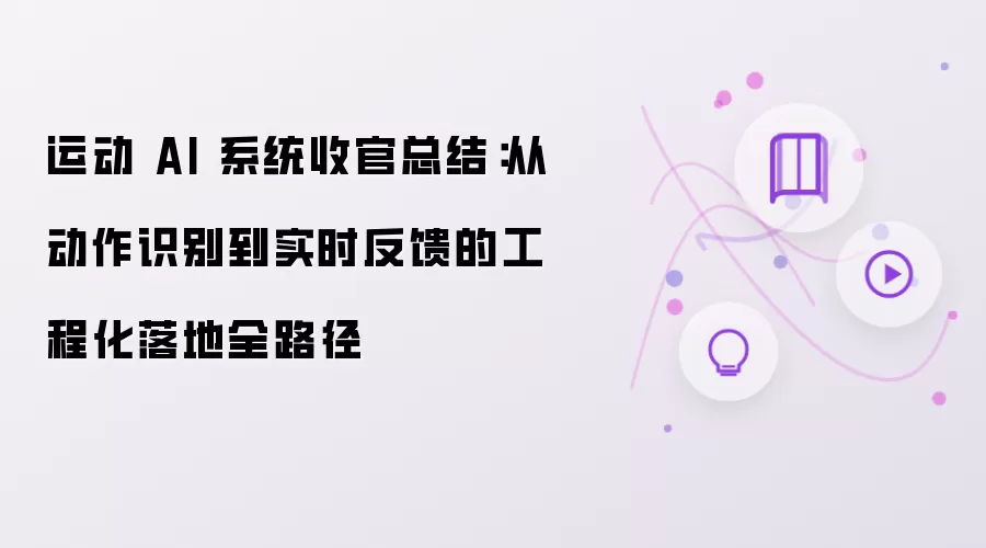 运动 AI 系统收官总结：从动作识别到实时反馈的工程化落地全路径