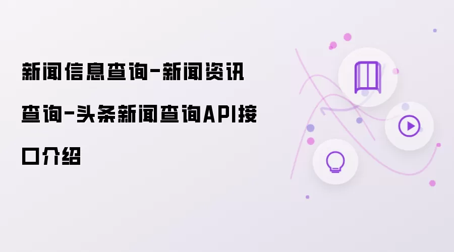 新闻信息查询-新闻资讯查询-头条新闻查询API接口说明