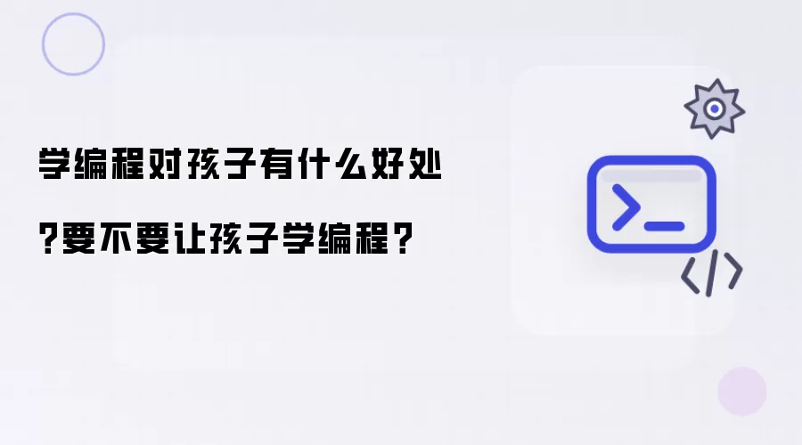 学编程对孩子有什么好处？要不要让孩子学编程？