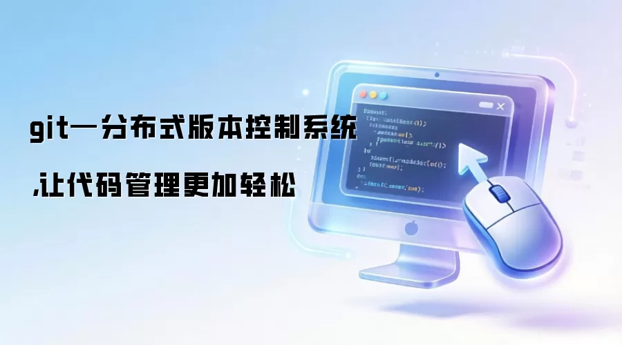 git—分布式版本控制系统，让代码管理更加轻松
