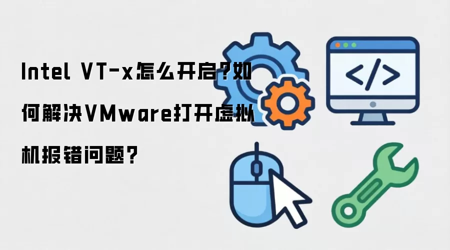 Intel VT-x如何开启？如何解决VMware打开虚拟机报错问题？