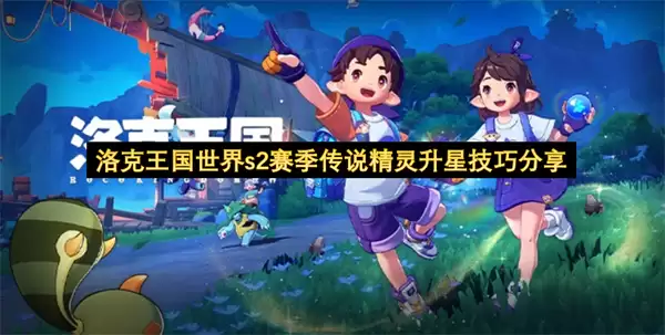 洛克王国世界s2赛季传说精灵升星实用技巧分享