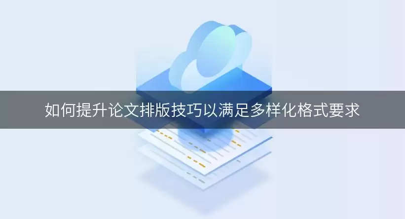 如何提升论文排版实用技巧以满足多样化格式要求
