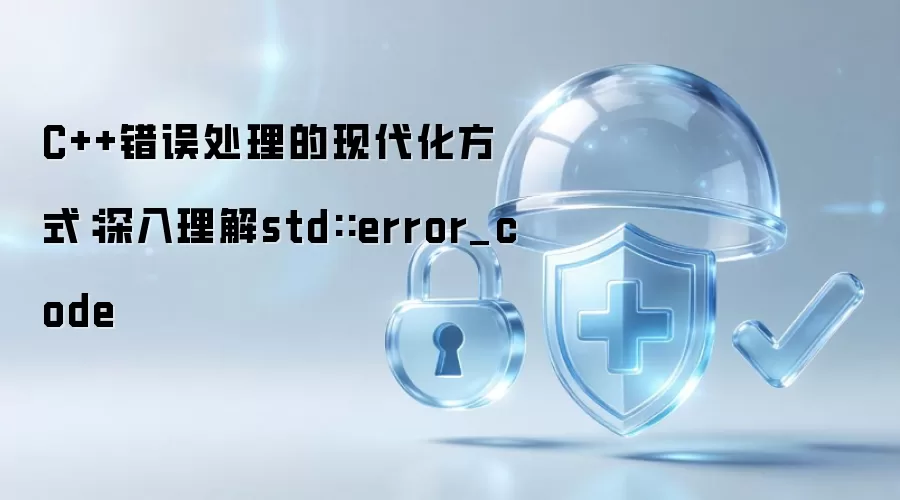 C++错误处理的现代化方式：深入理解std::error_code