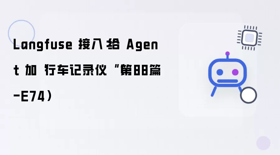 Langfuse 接入：给 Agent 加“行车记录仪“（第88篇-E74）