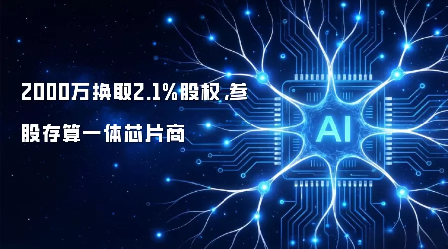 2000万换取2.1%股权，参股存算一体芯片商