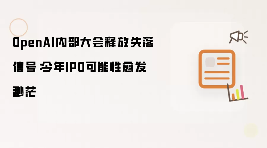 OpenAI内部大会释放失落信号：今年IPO可能性愈发渺茫
