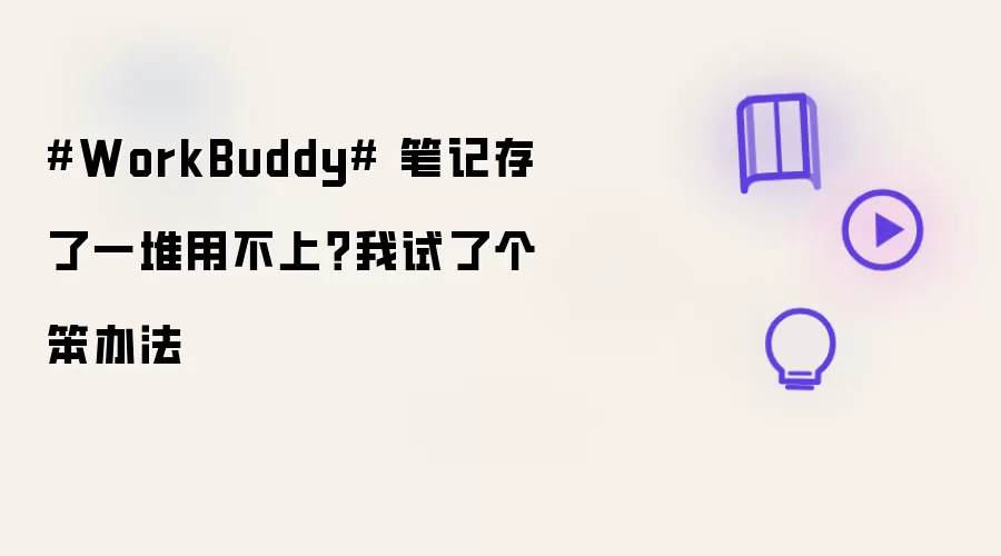 #WorkBuddy# 笔记存了一堆用不上？我试了个笨办法