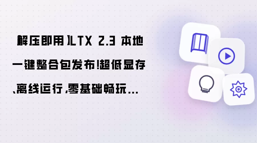 【解压即用】LTX 2.3 本地一键整合包发布！超低显存、离线运行，零基础畅玩电影级 AI 视频生成！