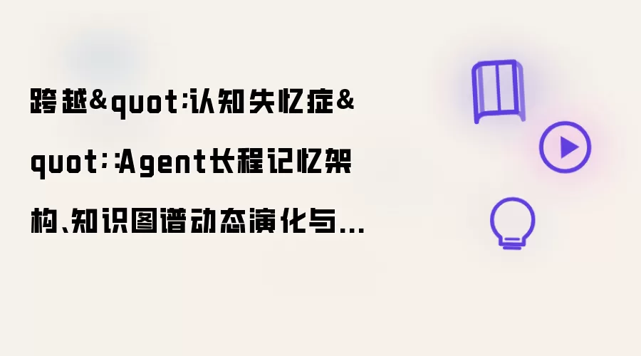 跨越"认知失忆症"：Agent长程记忆架构、知识图谱动态演化与上下文压缩实战