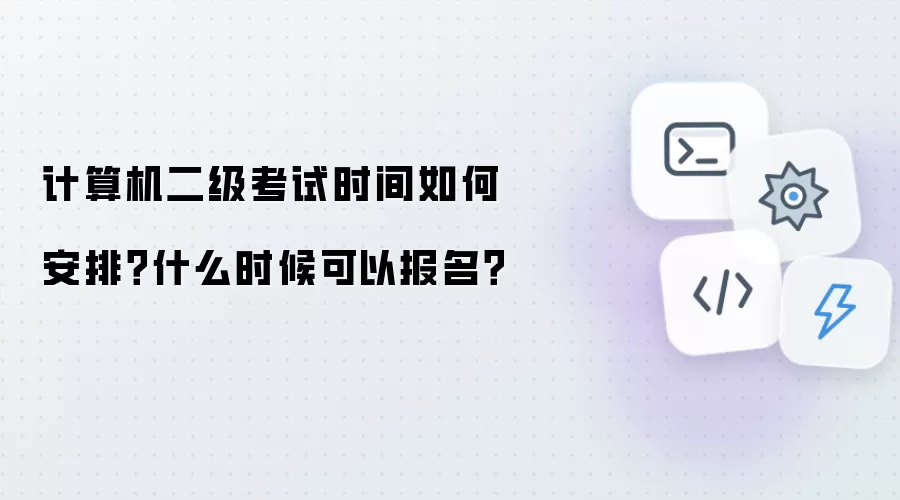 计算机二级考试时间如何安排？什么时候可以报名？