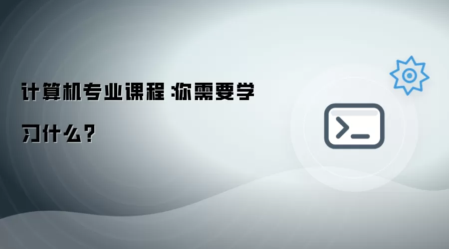 计算机专业课程：你需要学习什么？