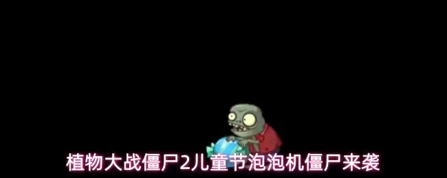 植物大战僵尸2儿童节泡泡机僵尸来袭