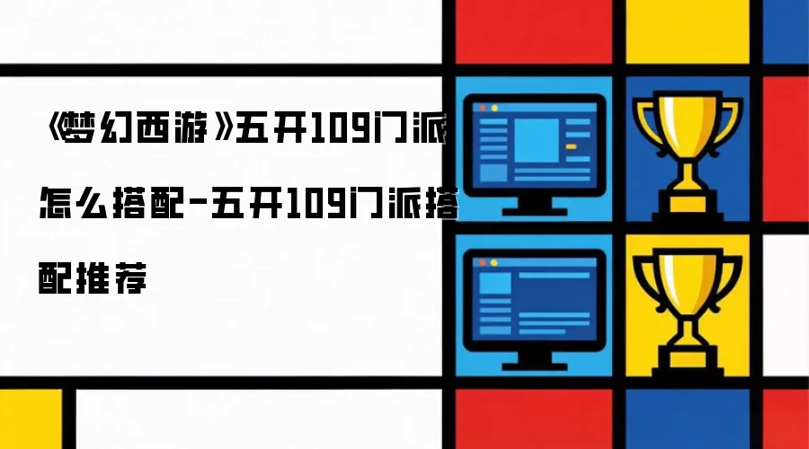 《梦幻西游》五开109门派如何搭配-五开109门派搭配推荐