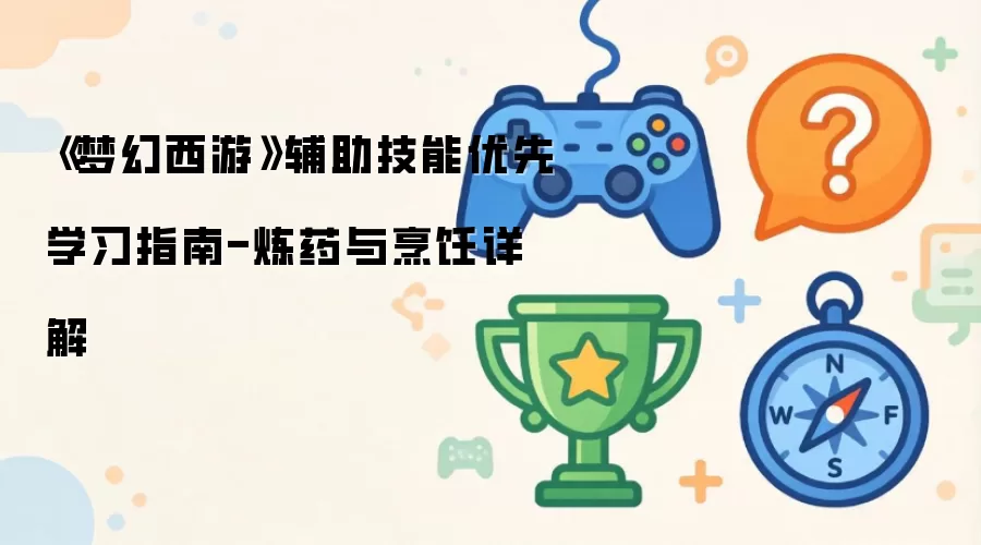 《梦幻西游》辅助技能优先学习指南-炼药与烹饪详细说明