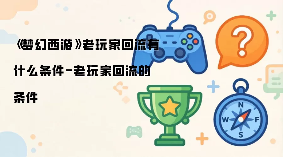《梦幻西游》老玩家回流有什么条件-老玩家回流的条件