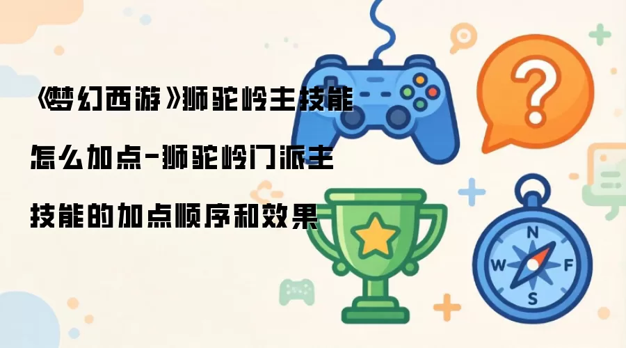 《梦幻西游》狮驼岭主技能如何加点-狮驼岭门派主技能的加点顺序和效果