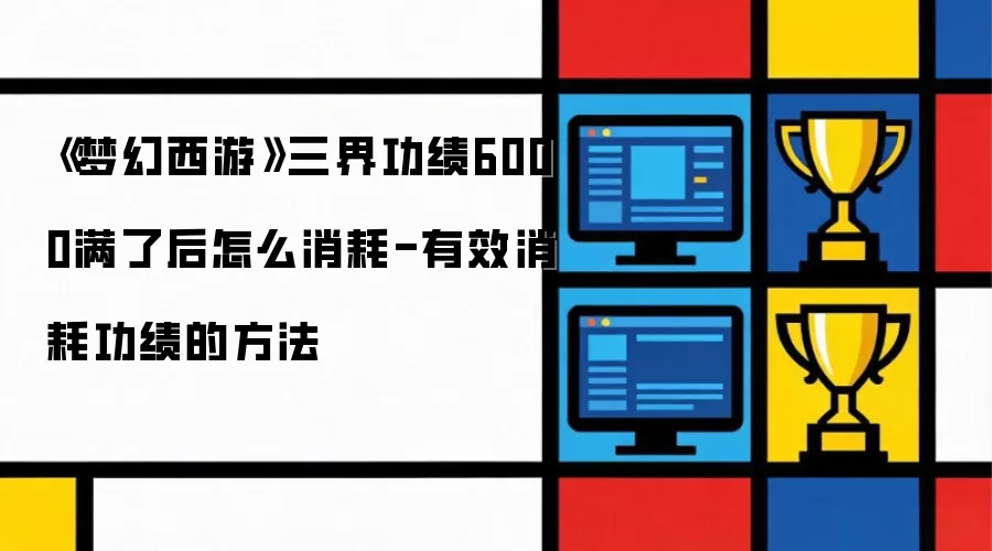 《梦幻西游》三界功绩6000满了后怎么消耗-有效消耗功绩的做法