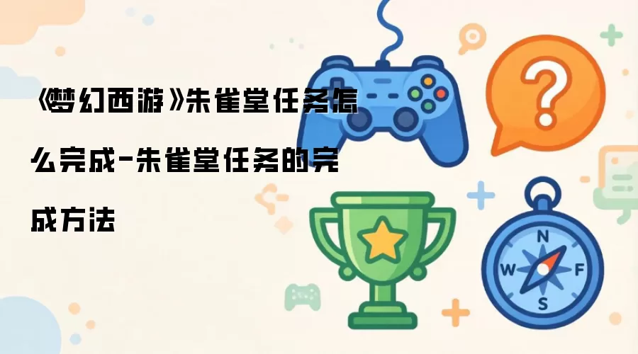 《梦幻西游》朱雀堂任务怎么完成-朱雀堂任务的完成做法