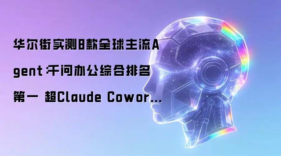 华尔街实测8款全球主流Agent：千问办公综合排名第一 超Claude Cowork、Codex