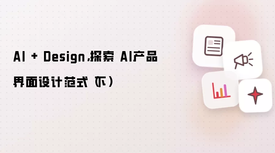 AI + Design，探索 AI产品界面设计范式（下）