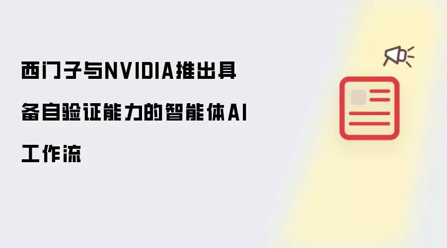 西门子与NVIDIA推出具备自验证能力的智能体AI工作流