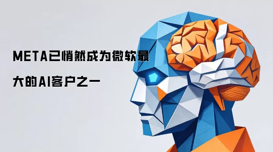 META已悄然成为微软最大的AI客户之一