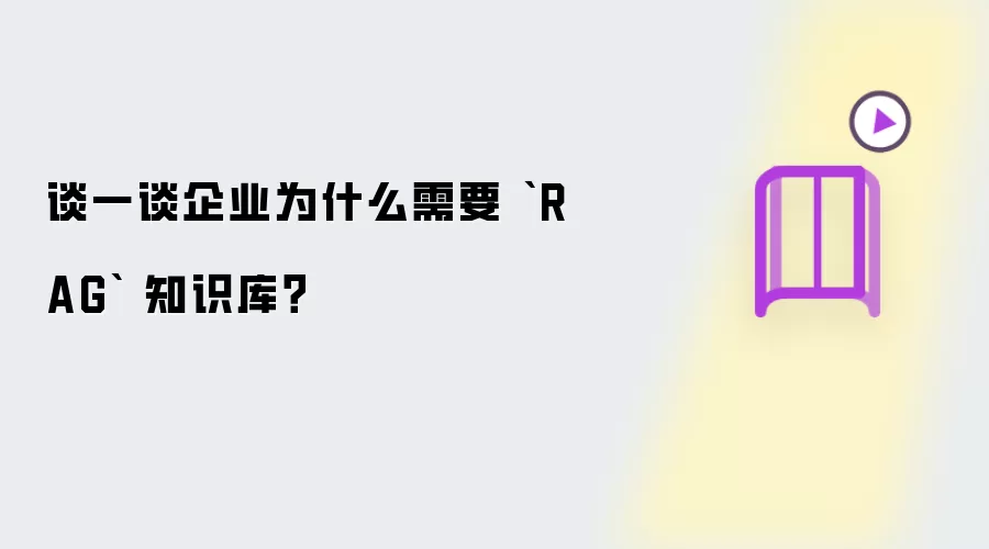 谈一谈企业为什么需要 `RAG` 知识库？