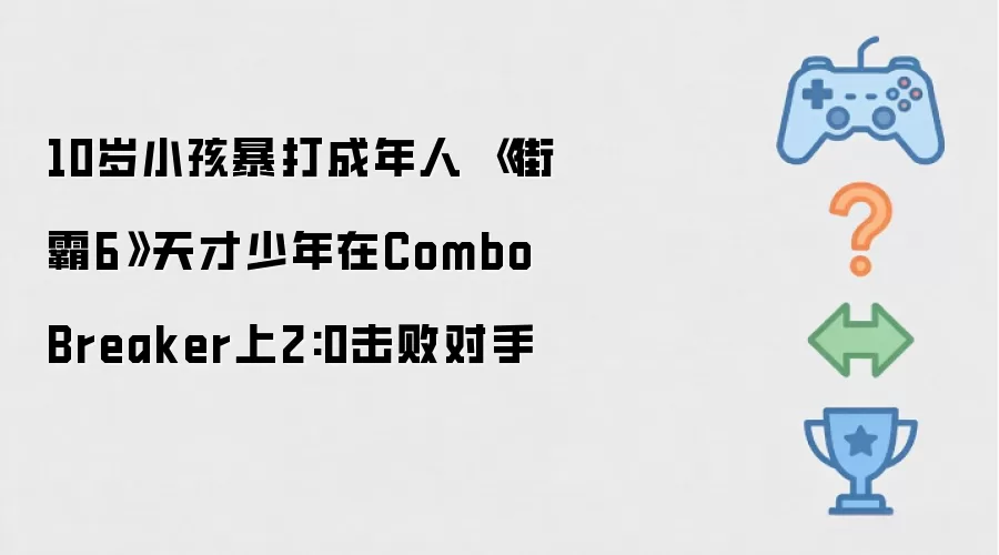 10岁小孩暴打成年人 《街霸6》天才少年在Combo Breaker上2:0击败对手