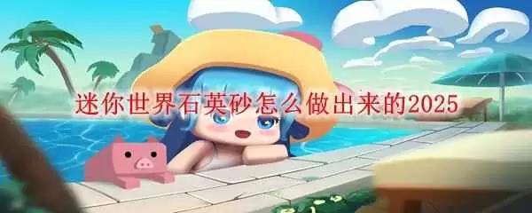 迷你世界如何制作石英砂-迷你世界石英砂制作做法