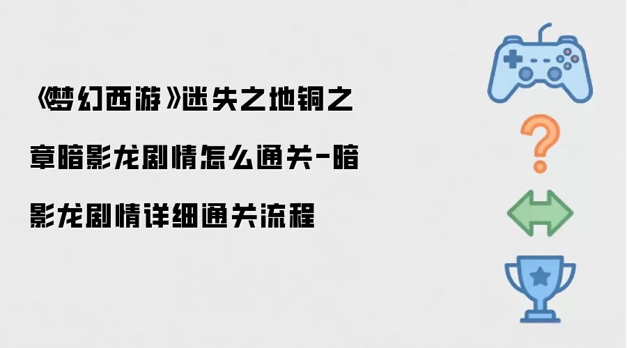 《梦幻西游》迷失之地铜之章暗影龙剧情如何通关-暗影龙剧情详细通关流程