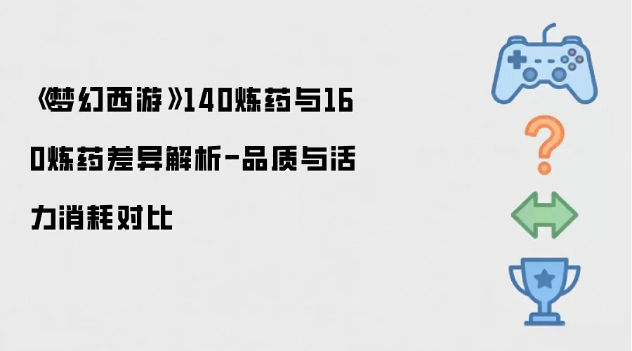 《梦幻西游》140炼药与160炼药差异解析-品质与活力消耗对比