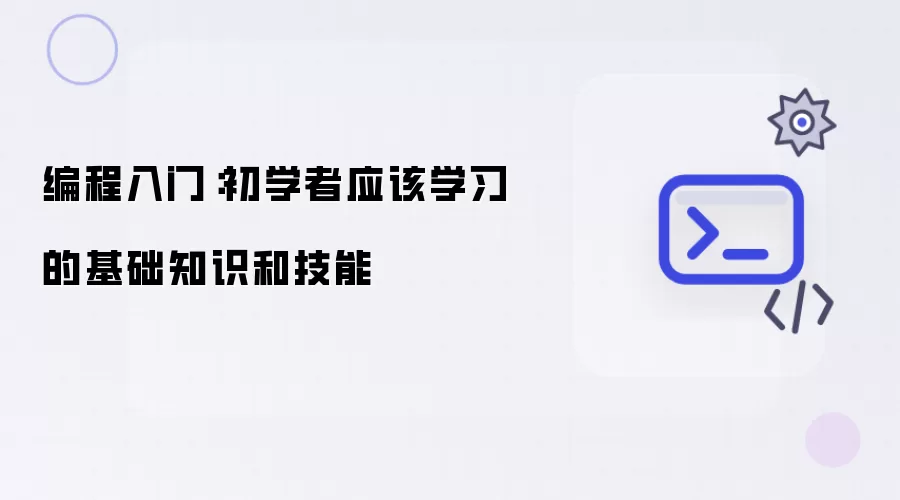 编程入门：初学者应该学习的基础知识和技能