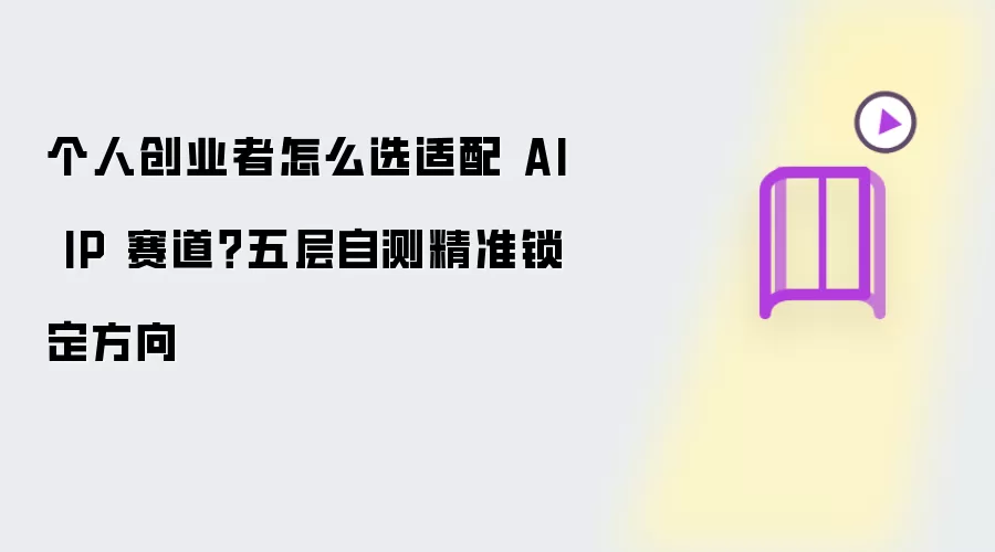 个人创业者如何选适配 AI IP 赛道？五层自测精准锁定方向