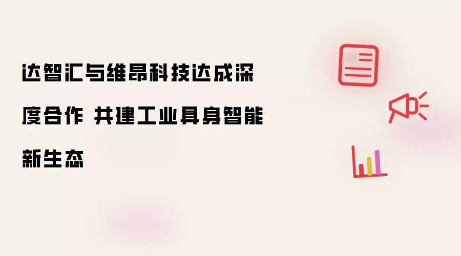 达智汇与维昂科技达成深度合作 共建工业具身智能新生态