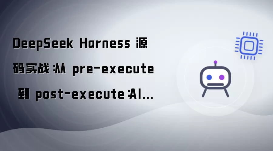 DeepSeek Harness 源码实战：从 pre-execute 到 post-execute：AI Agent 调用工具时背后发生了什么