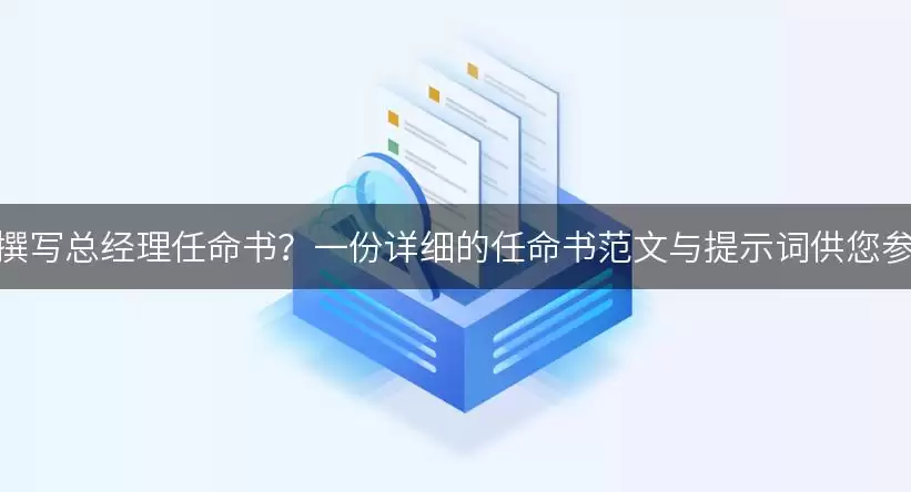 如何撰写总经理任命书？一份详细的任命书范文与提示词供您参考！